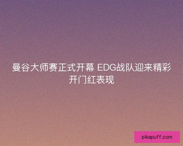 曼谷大师赛正式开幕 EDG战队迎来精彩开门红表现 曼谷大师赛正式开幕 EDG战队迎来精彩开门红表现