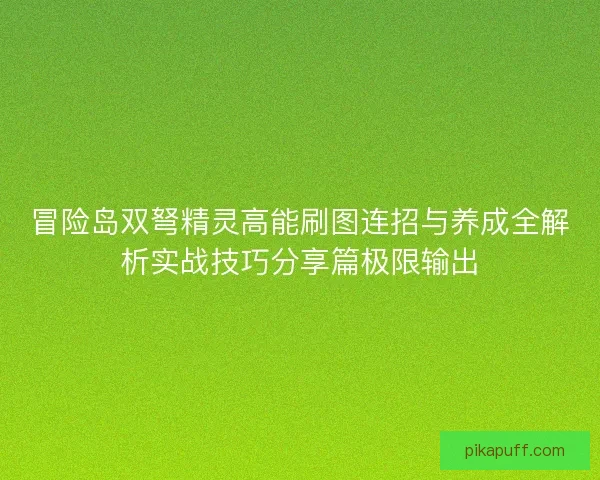 冒险岛双弩精灵高能刷图连招与养成全解析实战技巧分享篇极限输出 冒险岛双弩精灵高能刷图连招与养成全解析实战技巧分享篇极限输出