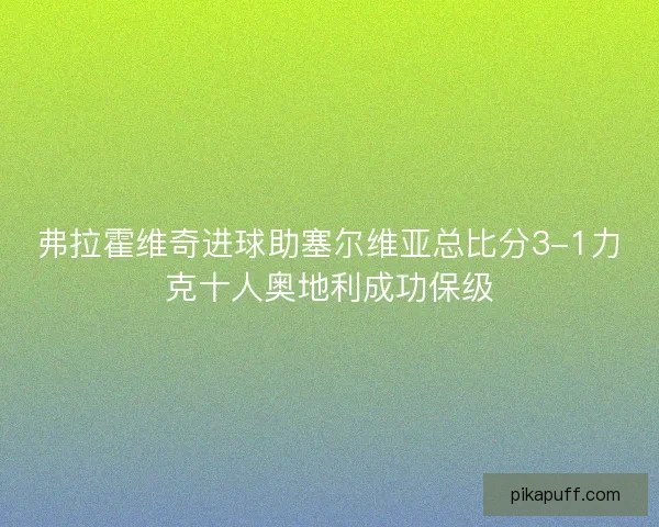 弗拉霍维奇进球助塞尔维亚总比分3-1力克十人奥地利成功保级