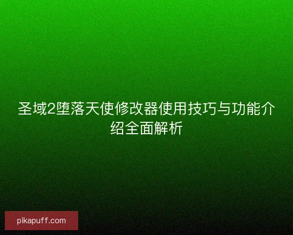 圣域2堕落天使修改器使用技巧与功能介绍全面解析