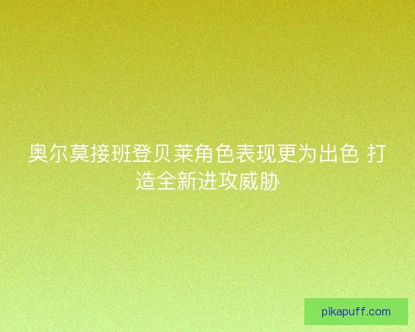 奥尔莫接班登贝莱角色表现更为出色 打造全新进攻威胁